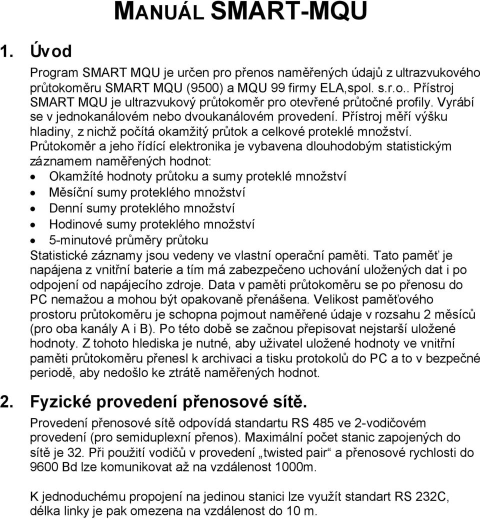 Průtokoměr a jeho řídící elektronika je vybavena dlouhodobým statistickým záznamem naměřených hodnot: Okamžíté hodnoty průtoku a sumy proteklé množství Měsíční sumy proteklého množství Denní sumy