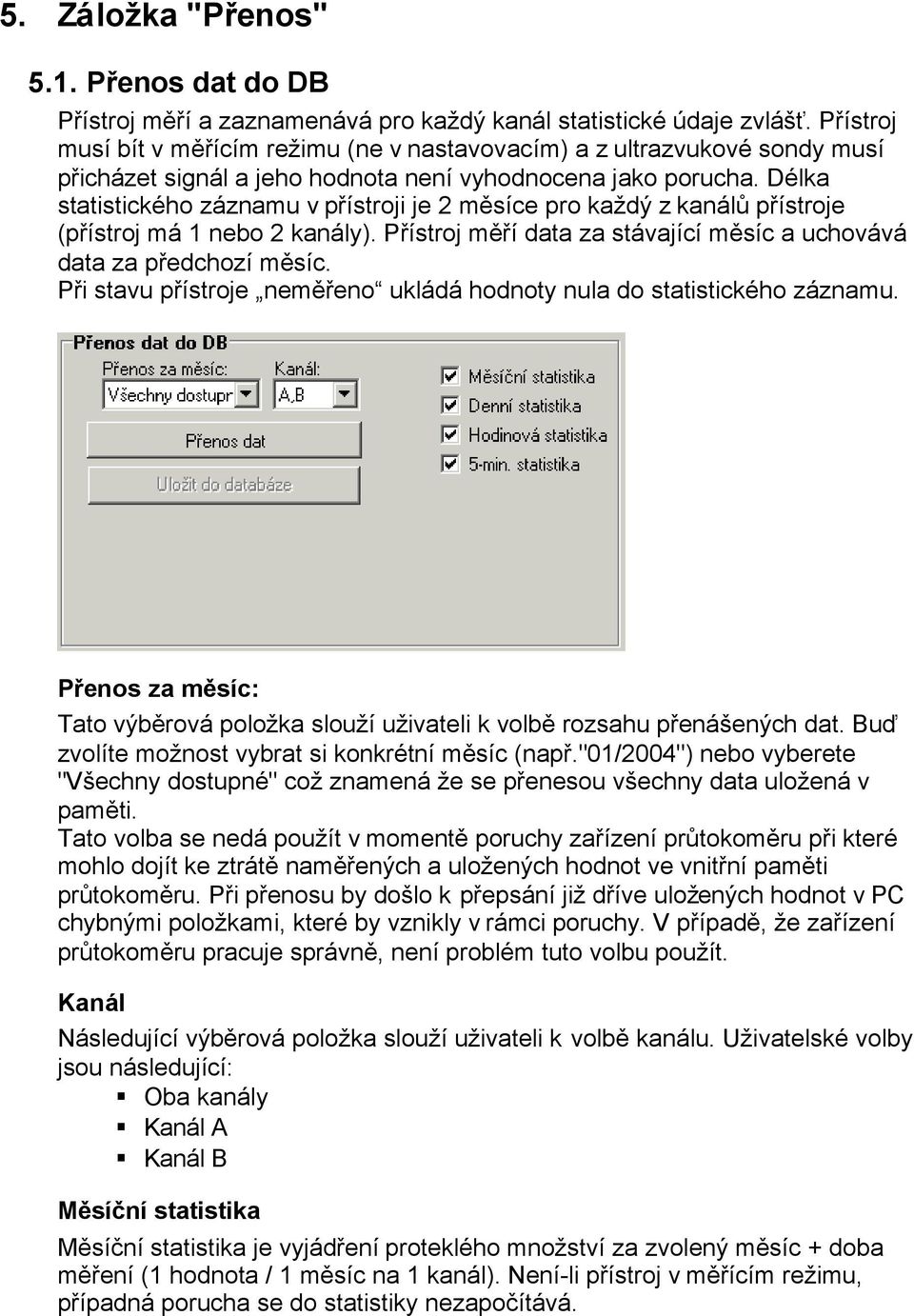 Délka statistického záznamu v přístroji je 2 měsíce pro každý z kanálů přístroje (přístroj má 1 nebo 2 kanály). Přístroj měří data za stávající měsíc a uchovává data za předchozí měsíc.