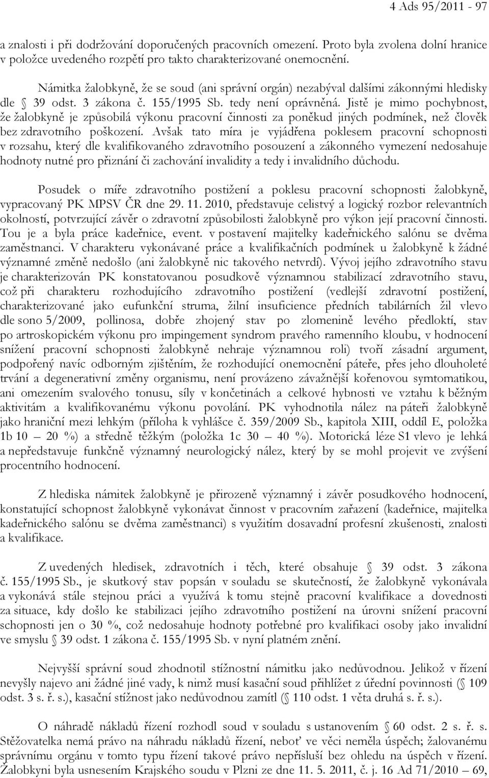 Jistě je mimo pochybnost, že žalobkyně je způsobilá výkonu pracovní činnosti za poněkud jiných podmínek, než člověk bez zdravotního poškození.