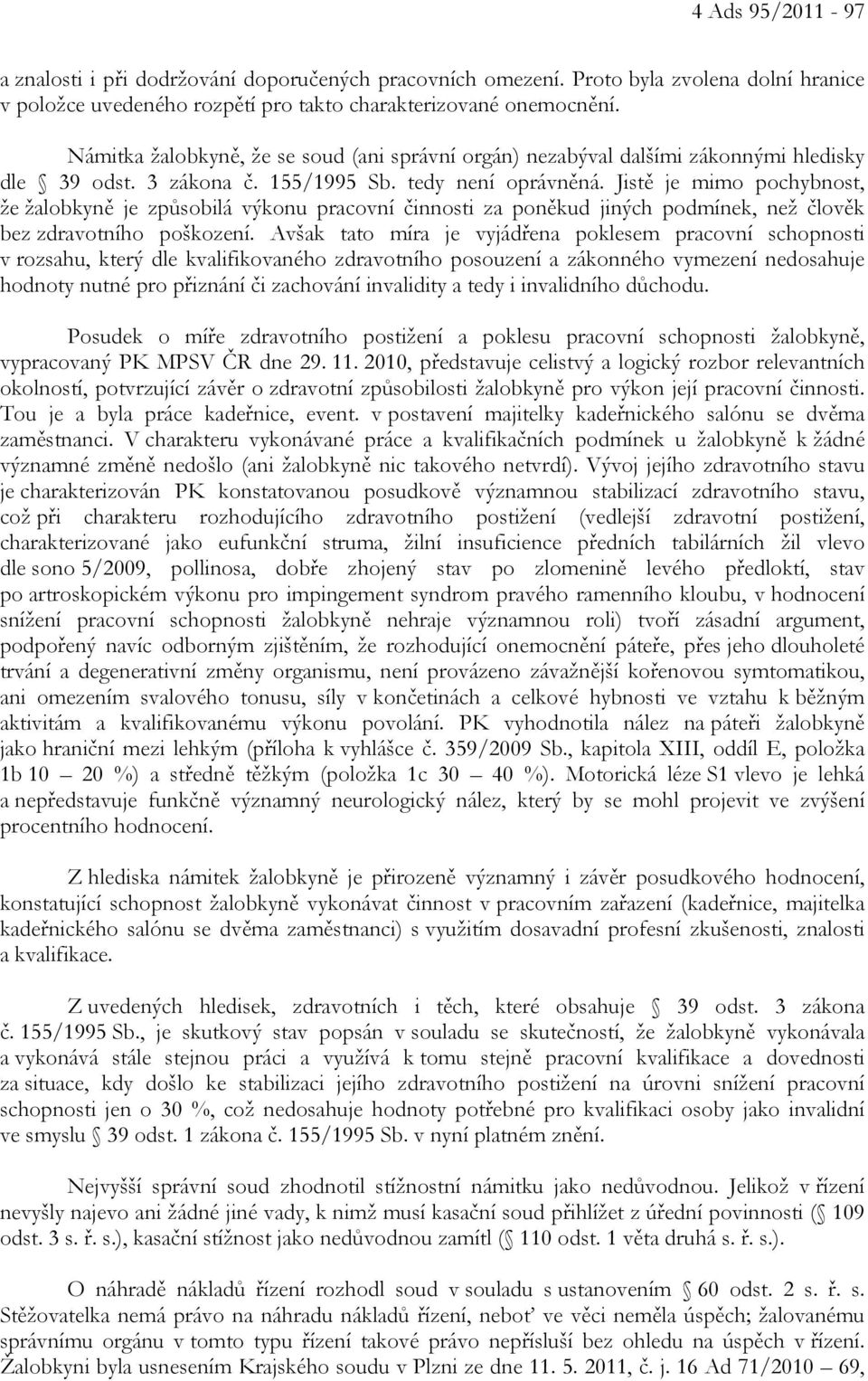 Jistě je mimo pochybnost, že žalobkyně je způsobilá výkonu pracovní činnosti za poněkud jiných podmínek, než člověk bez zdravotního poškození.