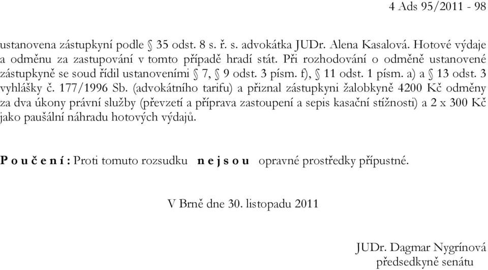 (advokátního tarifu) a přiznal zástupkyni žalobkyně 4200 Kč odměny za dva úkony právní služby (převzetí a příprava zastoupení a sepis kasační stížnosti) a 2 x 300 Kč