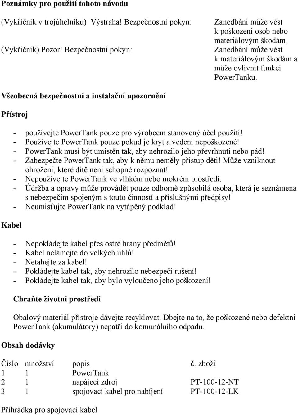 Všeobecná bezpečnostní a instalační upozornění Přístroj Kabel - používejte PowerTank pouze pro výrobcem stanovený účel použití! - Používejte PowerTank pouze pokud je kryt a vedení nepoškozené!