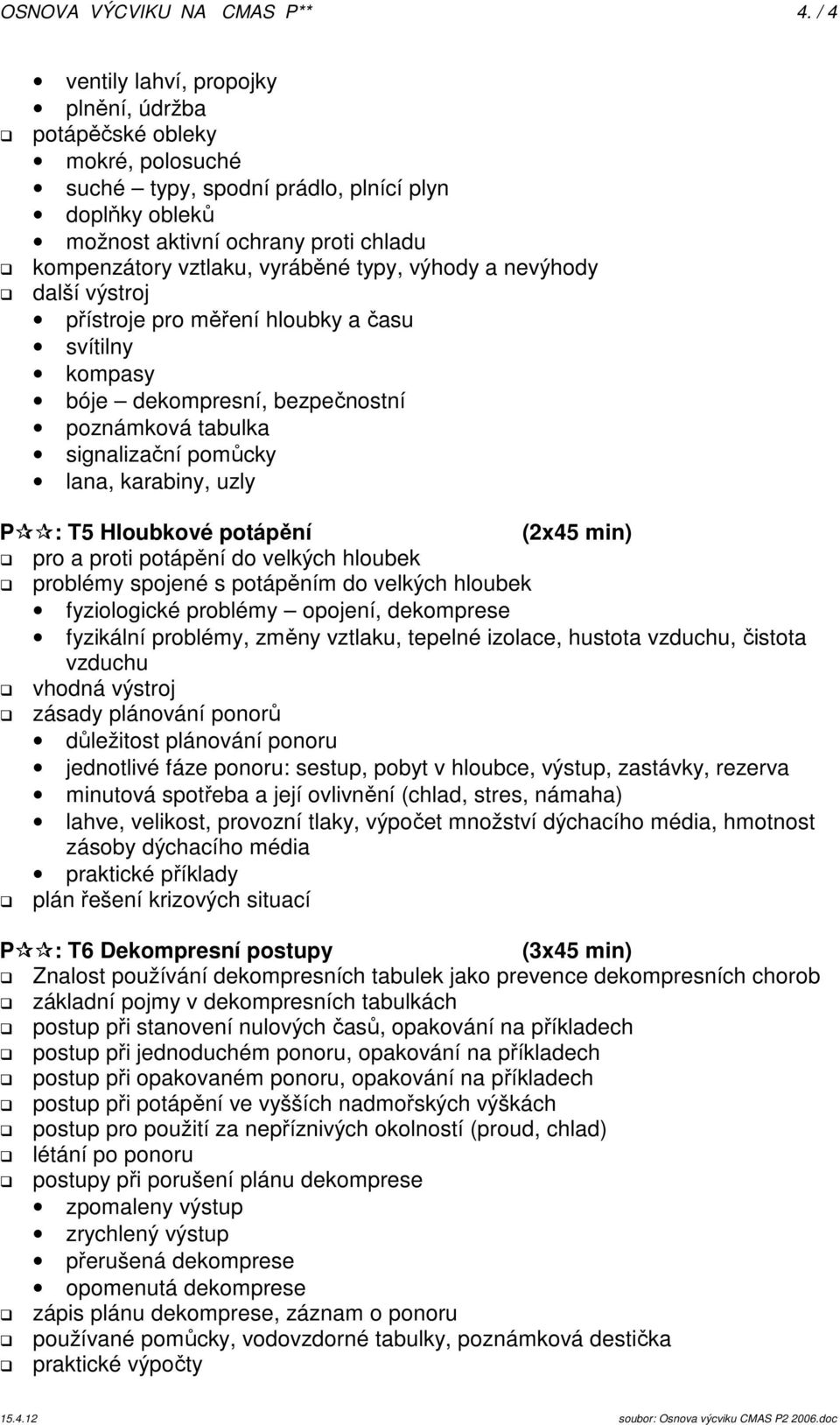 typy, výhody a nevýhody další výstroj přístroje pro měření hloubky a času svítilny kompasy bóje dekompresní, bezpečnostní poznámková tabulka signalizační pomůcky lana, karabiny, uzly P : T5 Hloubkové