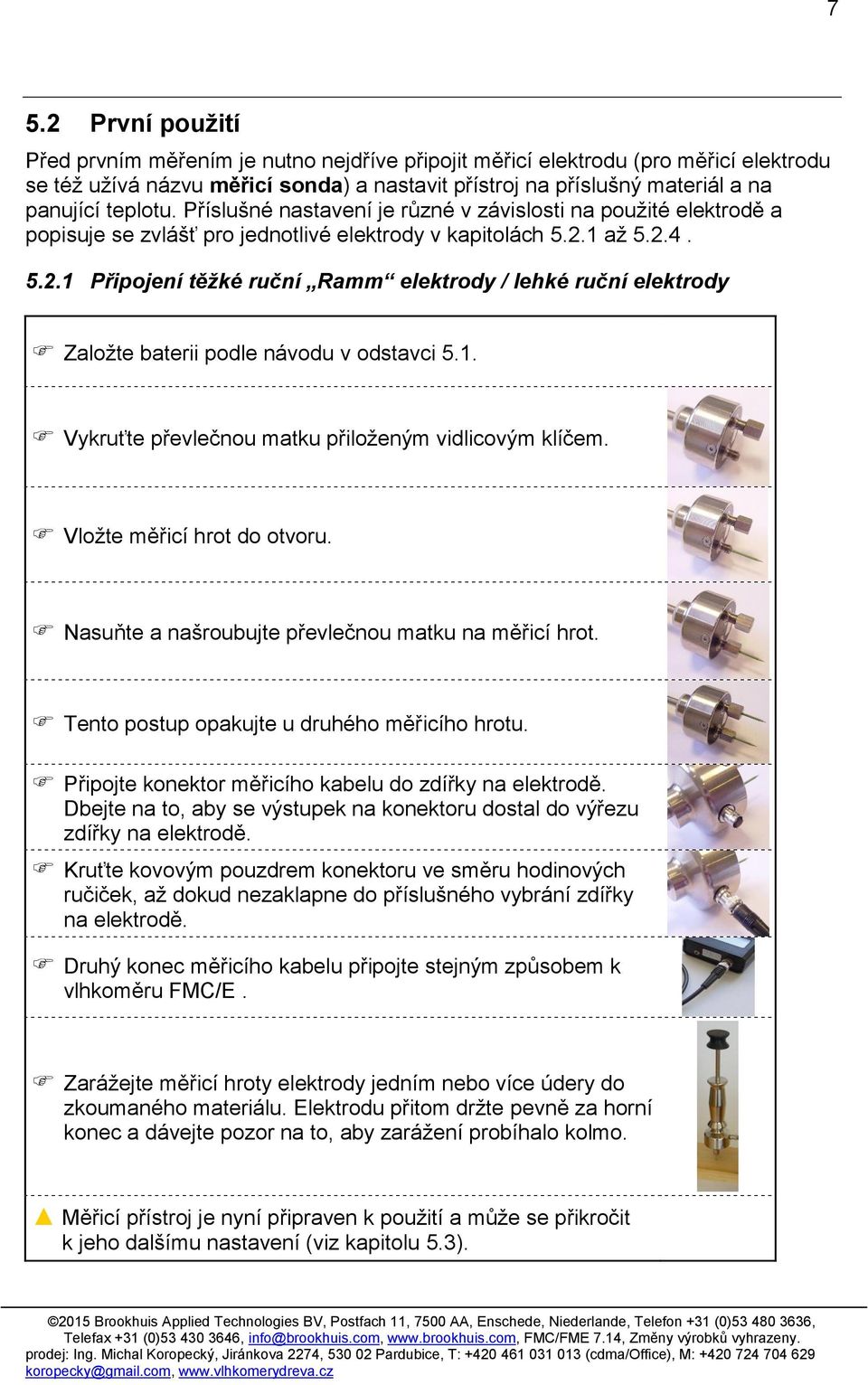 1 až 5.2.4. 5.2.1 Připojení těžké ruční Ramm elektrody / lehké ruční elektrody Založte baterii podle návodu v odstavci 5.1. Vykruťte převlečnou matku přiloženým vidlicovým klíčem.