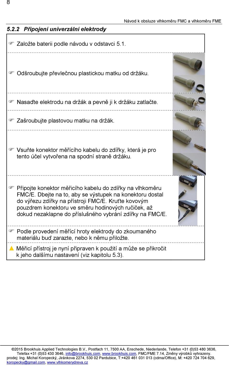 Připojte konektor měřicího kabelu do zdířky na vlhkoměru FMC/E. Dbejte na to, aby se výstupek na konektoru dostal do výřezu zdířky na přístroji FMC/E.