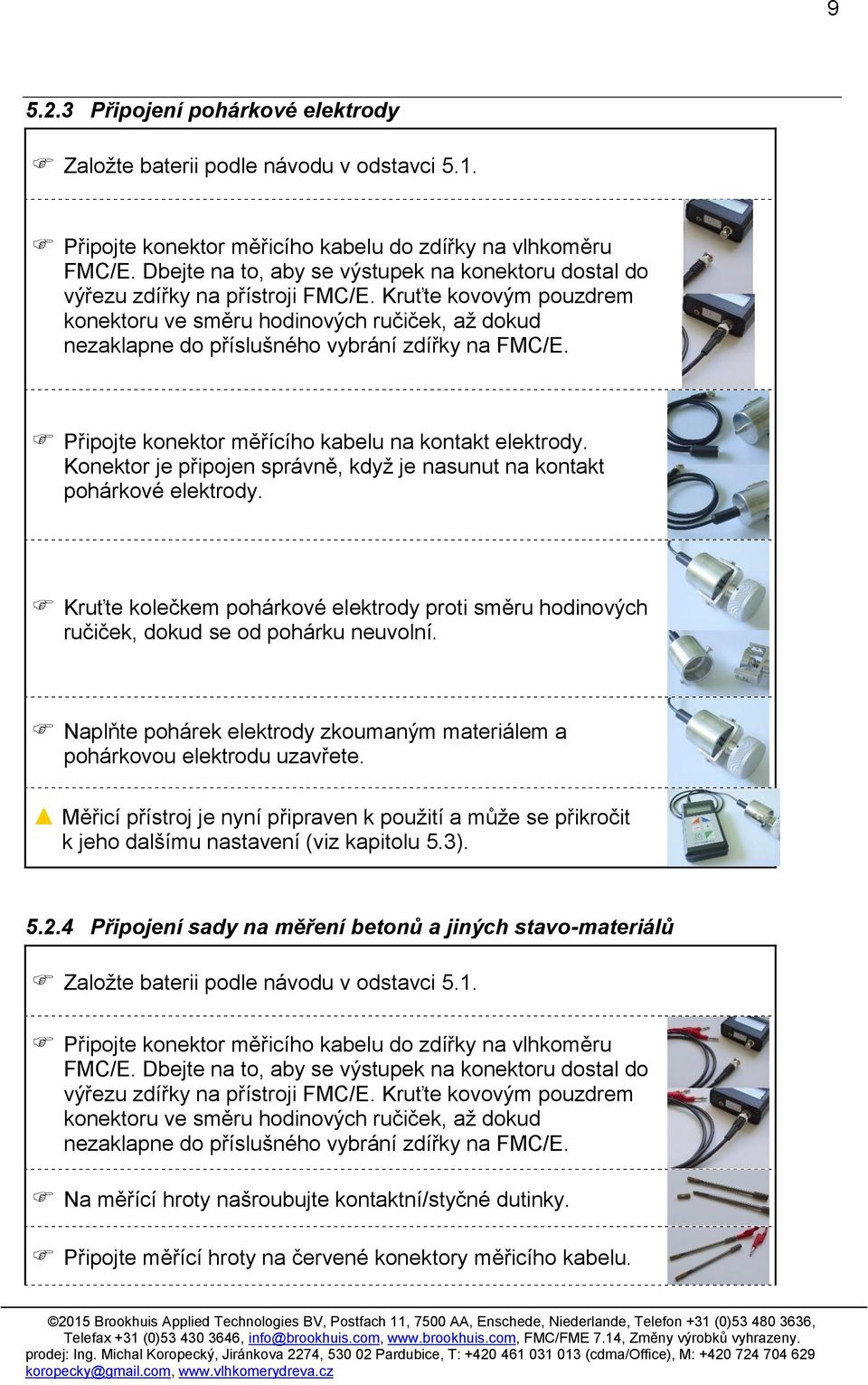Kruťte kovovým pouzdrem konektoru ve směru hodinových ručiček, až dokud nezaklapne do příslušného vybrání zdířky na FMC/E. Připojte konektor měřícího kabelu na kontakt elektrody.