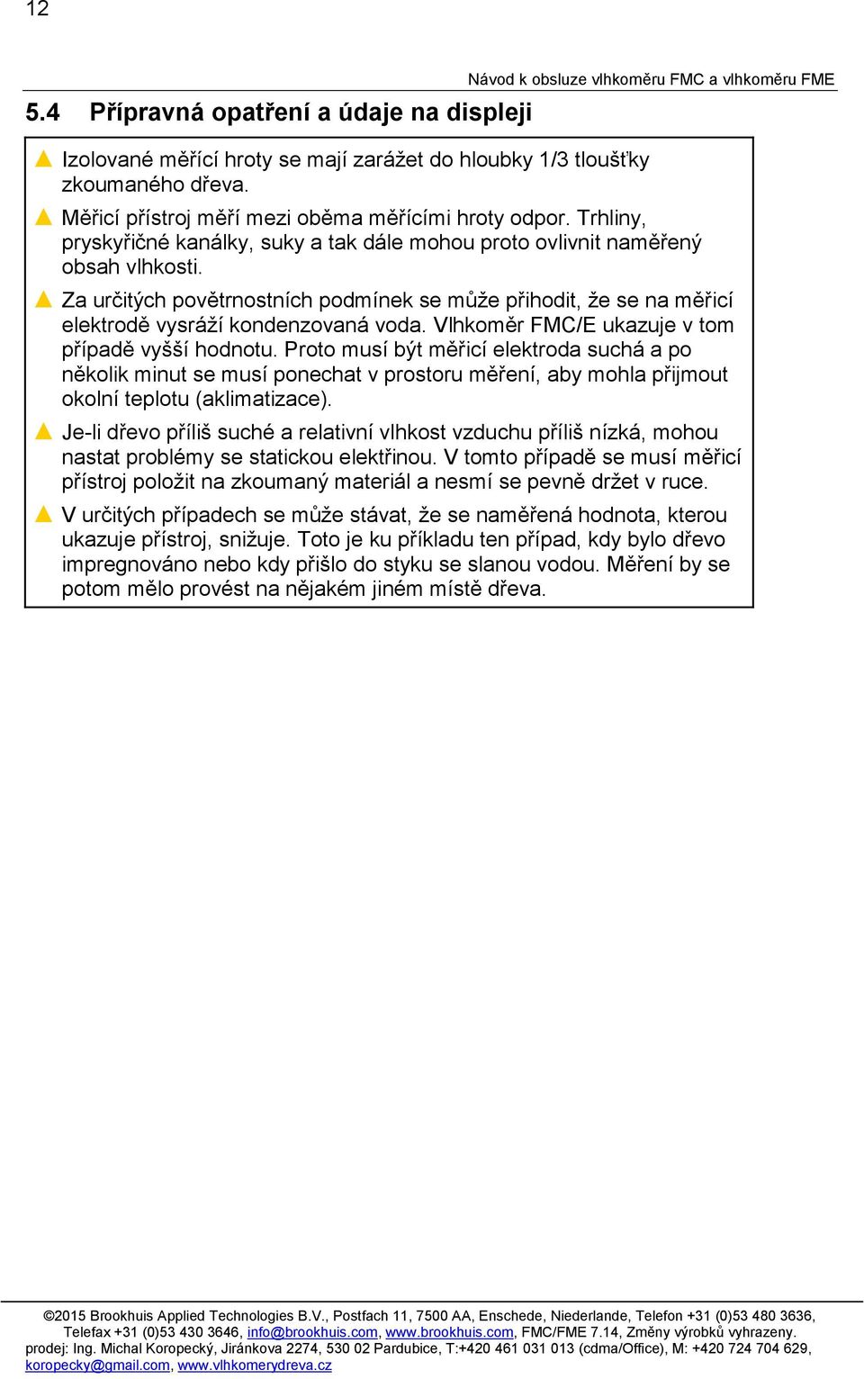 Za určitých povětrnostních podmínek se může přihodit, že se na měřicí elektrodě vysráží kondenzovaná voda. Vlhkoměr FMC/E ukazuje v tom případě vyšší hodnotu.