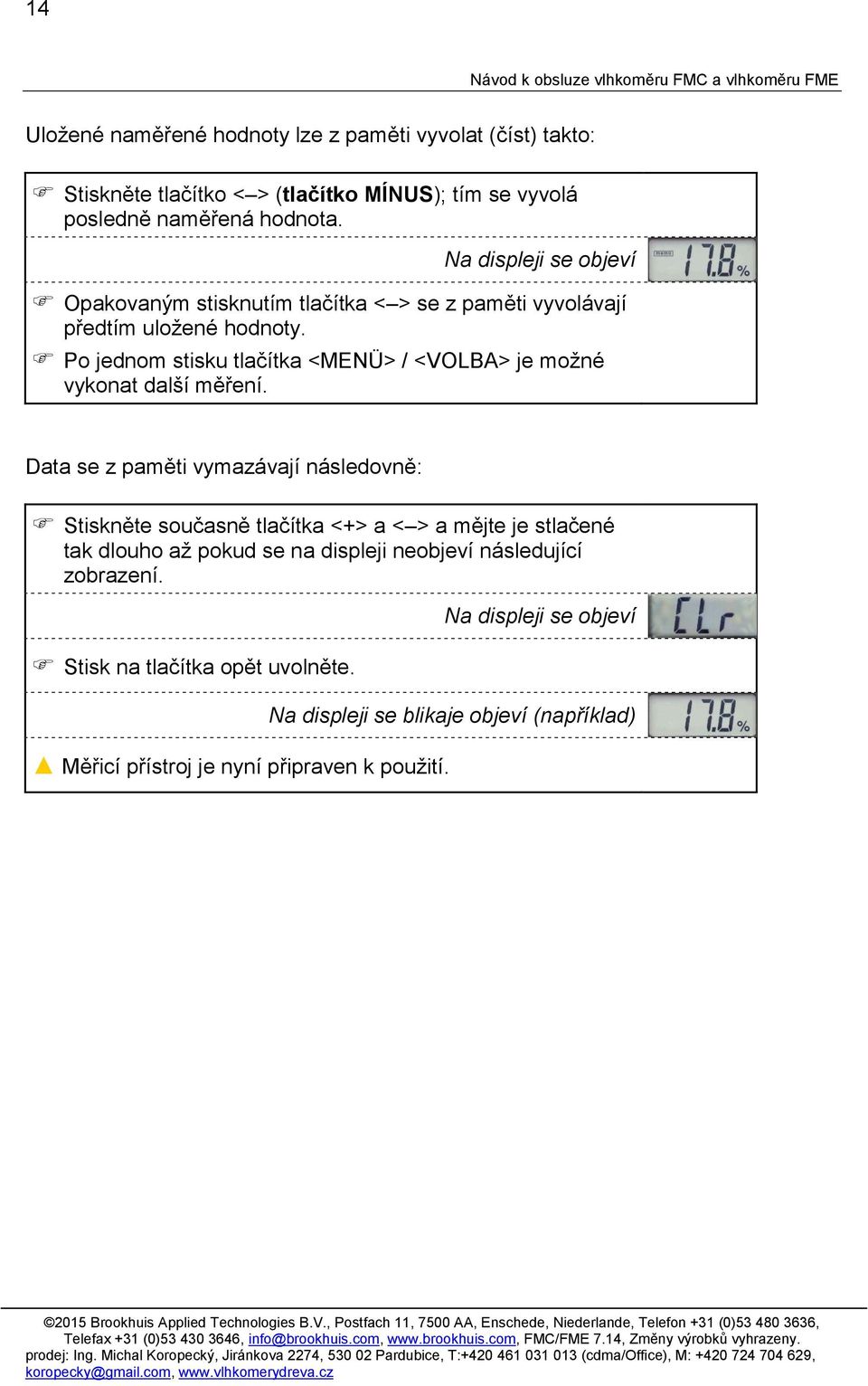Data se z paměti vymazávají následovně: Stiskněte současně tlačítka <+> a < > a mějte je stlačené tak dlouho až pokud se na displeji neobjeví následující zobrazení. Stisk na tlačítka opět uvolněte.