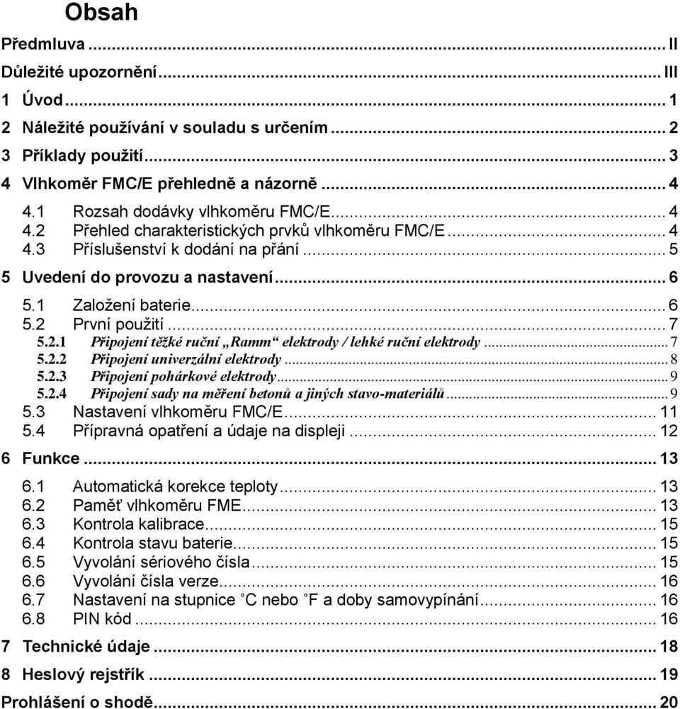 .. 6 5.2 První použití... 7 5.2.1 Připojení těžké ruční Ramm elektrody / lehké ruční elektrody... 7 5.2.2 Připojení univerzální elektrody... 8 5.2.3 Připojení pohárkové elektrody... 9 5.2.4 Připojení sady na měření betonů a jiných stavo-materiálů.