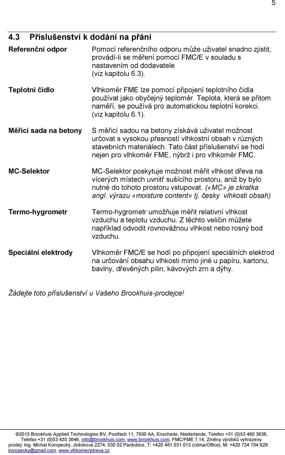 Teplota, která se přitom naměří, se používá pro automatickou teplotní korekci. (viz kapitolu 6.1).