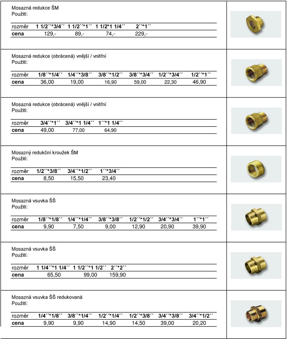 1/2 *3/8 3/4 *1/2 1 *3/4 cena 8,50 15,50 23,40 Mosazná vsuvka ŠŠ 1/8 *1/8 1/4 *1/4 3/8 *3/8 1/2 *1/2 3/4 *3/4 1 *1 cena 9,90 7,50 9,00 12,90 20,90 39,90 Mosazná vsuvka ŠŠ 1