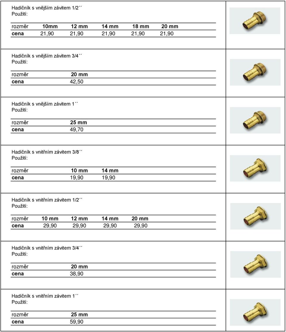 závitem 3/8 10 mm 14 mm cena 19,90 19,90 Hadièník s vnitøním závitem 1/2 10 mm 12 mm 14 mm 20 mm cena 29,90