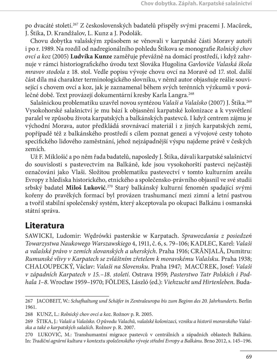 Na rozdíl od nadregionálního pohledu Štikova se monografie Rolnický chov ovcí a koz (2005) Ludvíka Kunze zaměřuje převážně na domácí prostředí, i když zahrnuje v rámci historiografického úvodu text