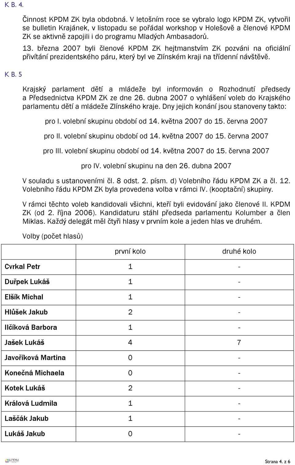 března 2007 byli členové KPDM ZK hejtmanstvím ZK pozváni na oficiální přivítání prezidentského páru, který byl ve Zlínském kraji na třídenní návštěvě.