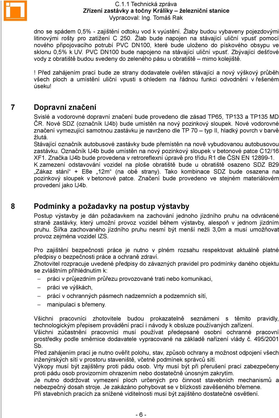 PVC DN100 bude napojeno na stávající uliční vpusť. Zbývající dešťové vody z obratiště budou svedeny do zeleného pásu u obratiště mimo kolejiště.