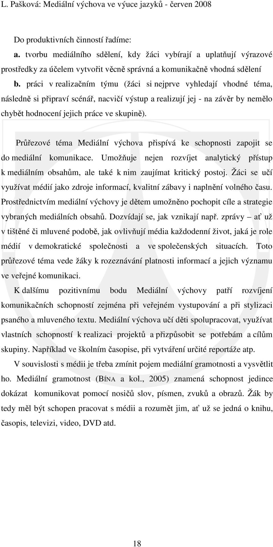Průřezové téma Mediální výchova přispívá ke schopnosti zapojit se do mediální komunikace. Umožňuje nejen rozvíjet analytický přístup k mediálním obsahům, ale také k nim zaujímat kritický postoj.