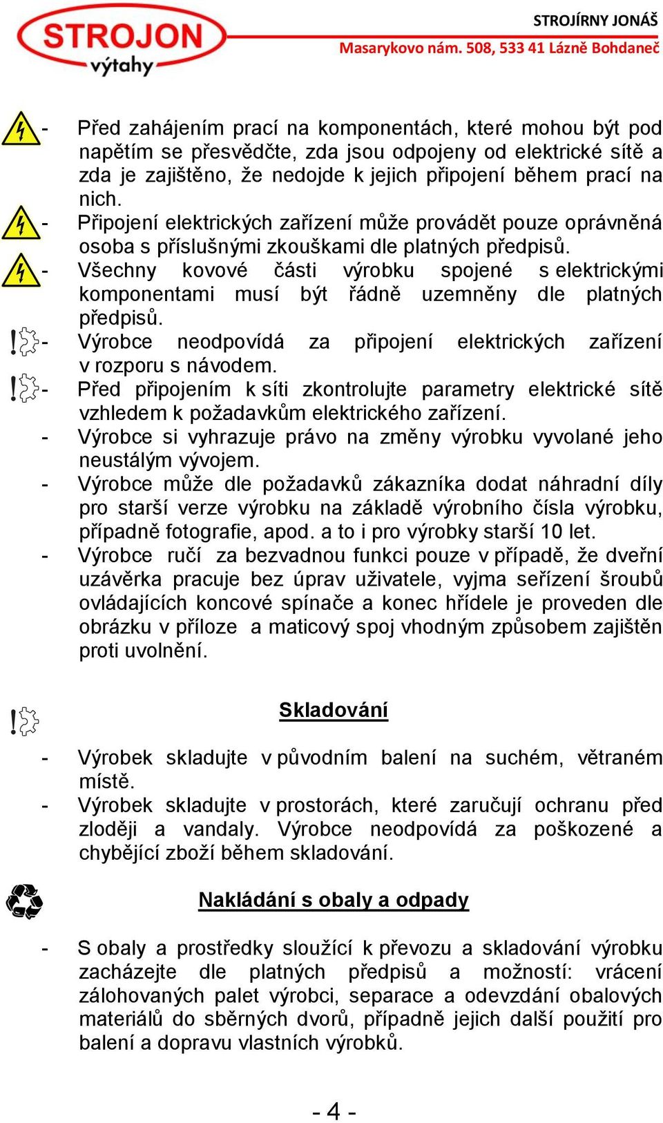 - Všechny kovové části výrobku spojené s elektrickými komponentami musí být řádně uzemněny dle platných předpisů. - Výrobce neodpovídá za připojení elektrických zařízení v rozporu s návodem.