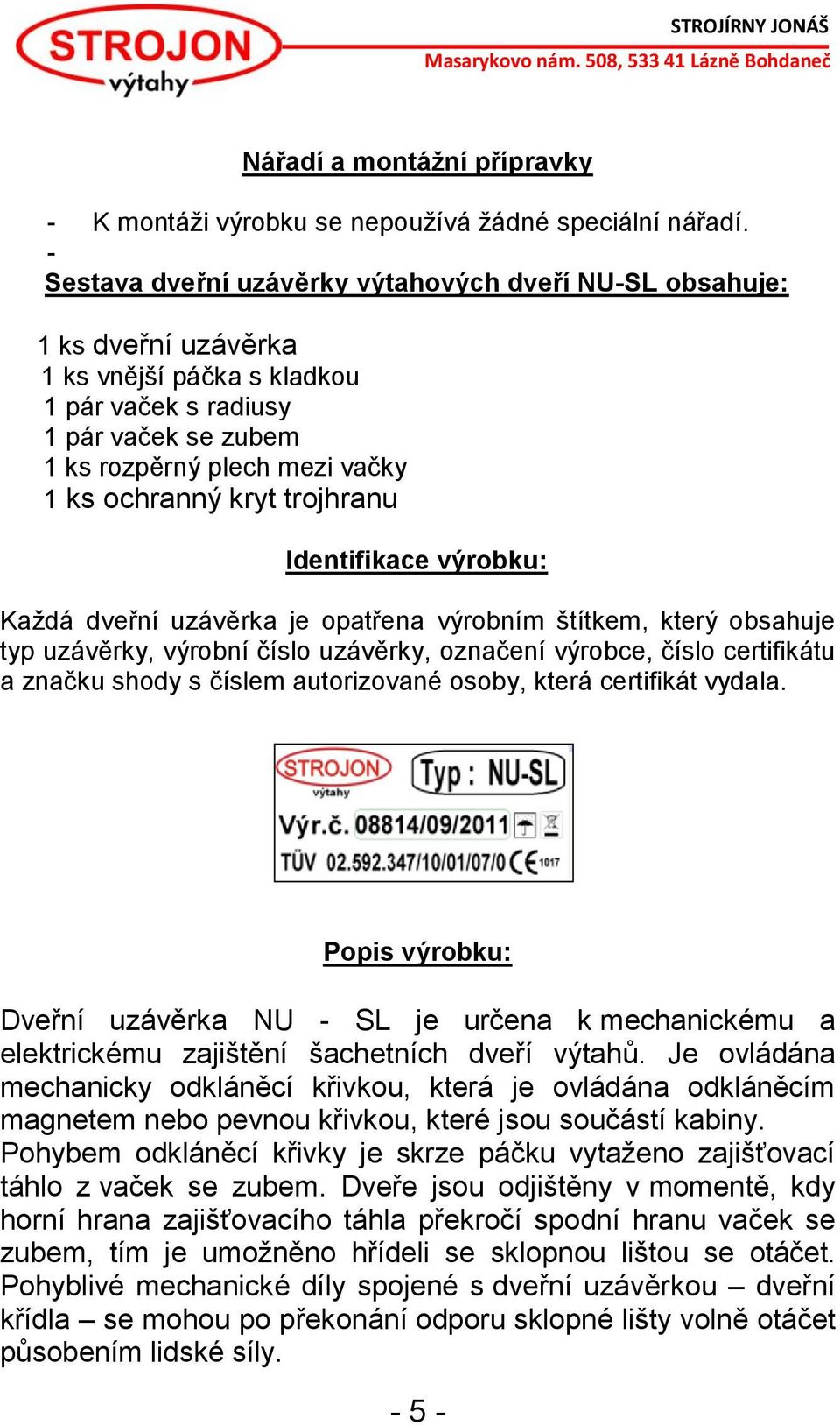 kryt trojhranu Identifikace výrobku: Každá dveřní uzávěrka je opatřena výrobním štítkem, který obsahuje typ uzávěrky, výrobní číslo uzávěrky, označení výrobce, číslo certifikátu a značku shody s