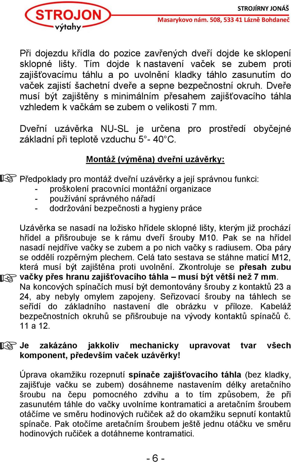 Dveře musí být zajištěny s minimálním přesahem zajišťovacího táhla vzhledem k vačkám se zubem o velikosti 7 mm.