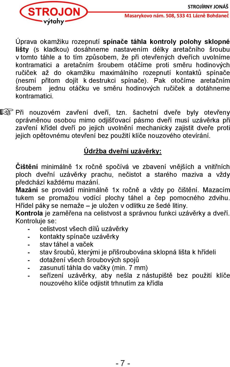 Pak otočíme aretačním šroubem jednu otáčku ve směru hodinových ručiček a dotáhneme kontramatici. Při nouzovém zavření dveří, tzn.