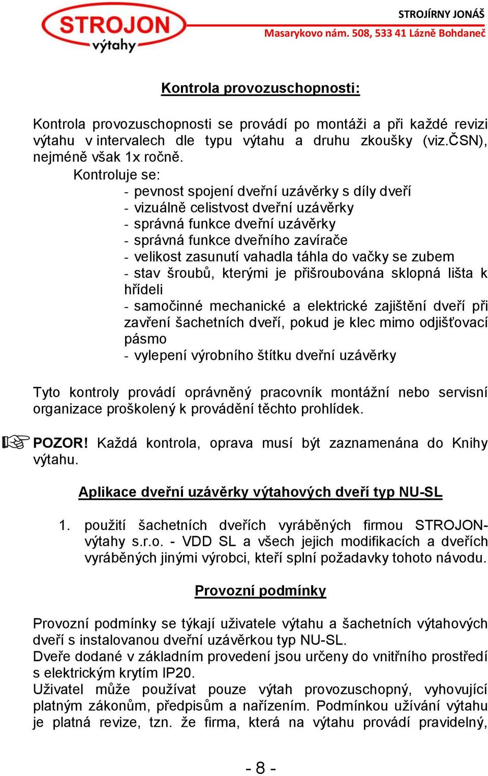 táhla do vačky se zubem - stav šroubů, kterými je přišroubována sklopná lišta k hřídeli - samočinné mechanické a elektrické zajištění dveří při zavření šachetních dveří, pokud je klec mimo