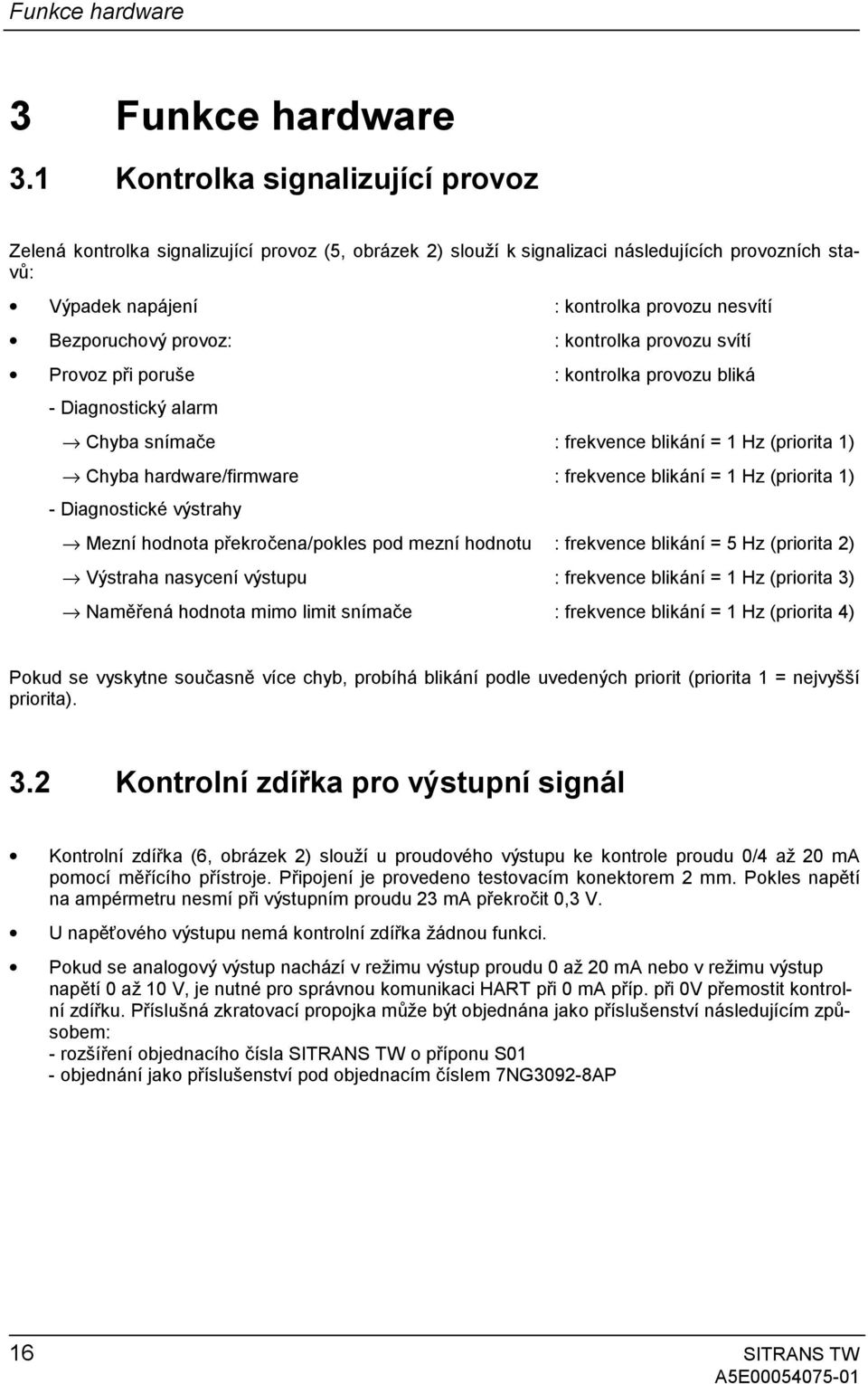 provoz: : kontrolka provozu svítí Provoz při poruše : kontrolka provozu bliká - Diagnostický alarm Chyba snímače : frekvence blikání = 1 Hz (priorita 1) Chyba hardware/firmware : frekvence blikání =