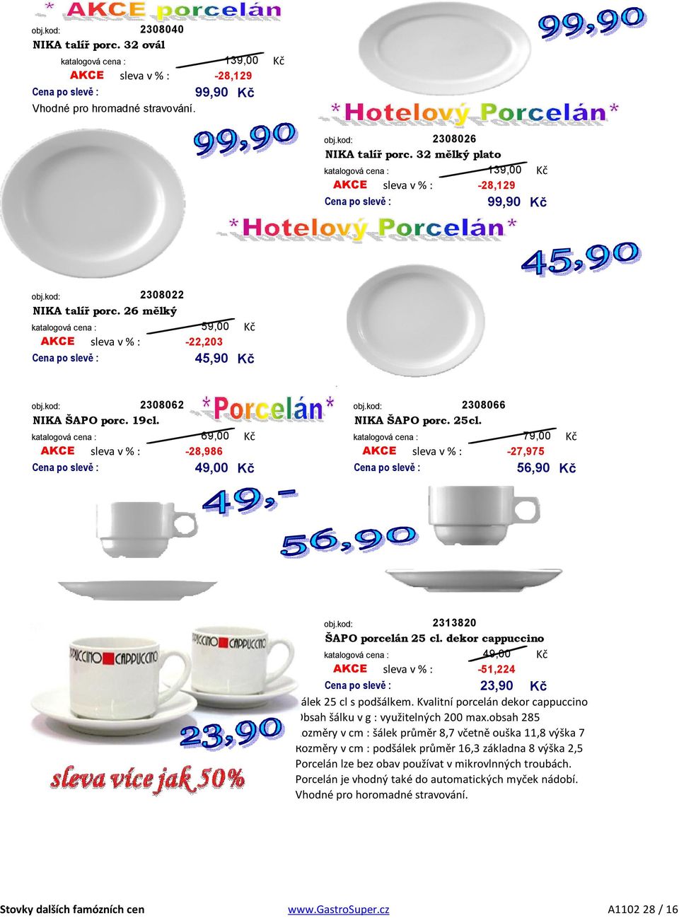 69,00 79,00 AKCE -28,986 AKCE -27,975 sleva v % : sleva v % : 49,00 56,90 2313820 ŠAPO porcelán 25 cl. dekor cappuccino 49,00 AKCE sleva v % : -51,224 23,90 Šálek 25 cl s podšálkem.