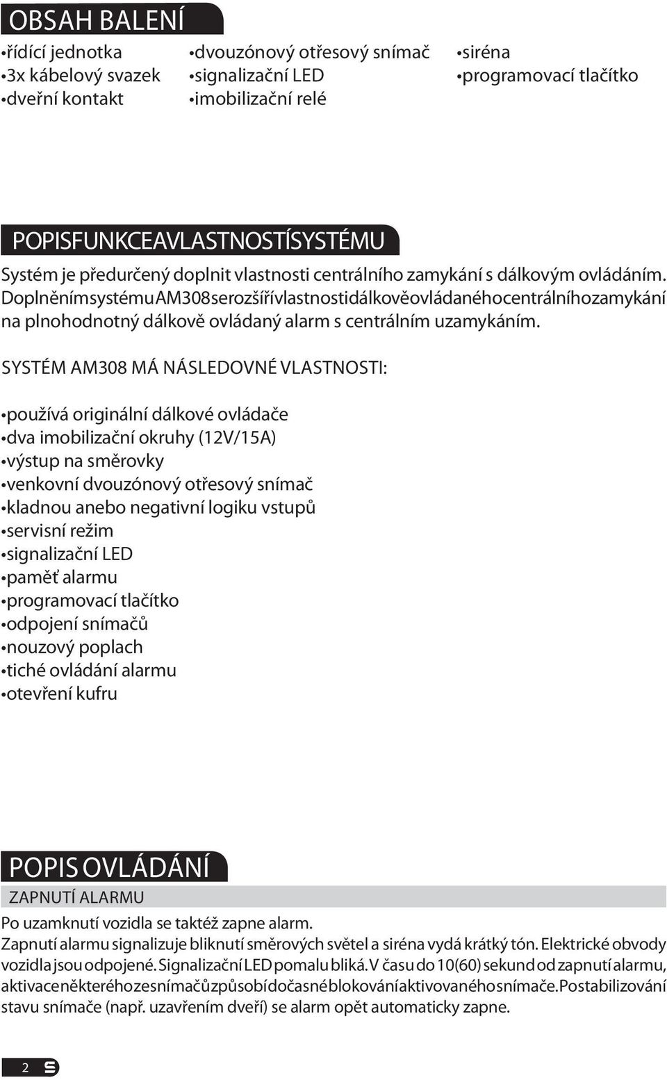 Doplněním systému AM308 se rozšíří vlastnosti dálkově ovládaného centrálního zamykání na plnohodnotný dálkově ovládaný alarm s centrálním uzamykáním.