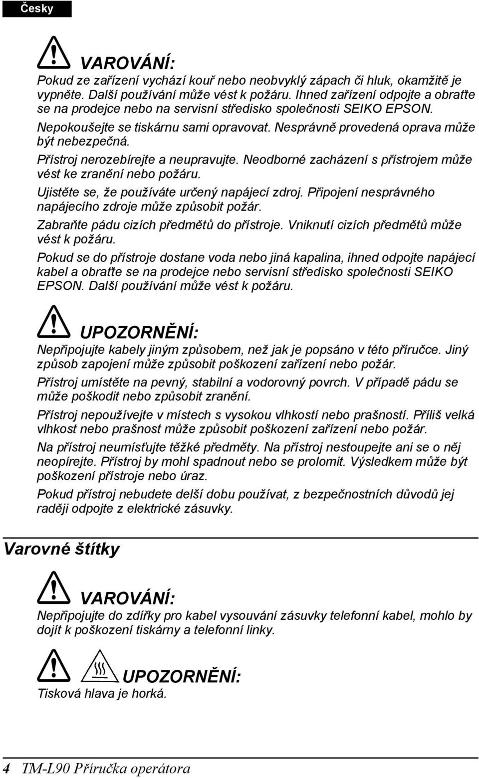 Přístroj nerozebírejte a neupravujte. Neodborné zacházení s přístrojem může vést ke zranění nebo požáru. Ujistěte se, že používáte určený napájecí zdroj.