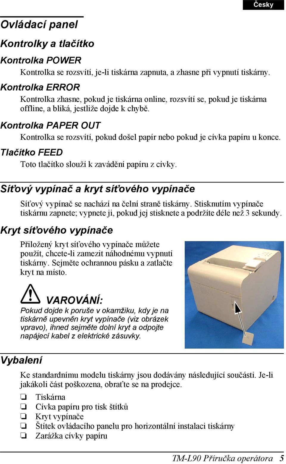 Kontrolka PAPER OUT Kontrolka se rozsvítí, pokud došel papír nebo pokud je cívka papíru u konce. Tlačítko FEED Toto tlačítko slouží k zavádění papíru z cívky.