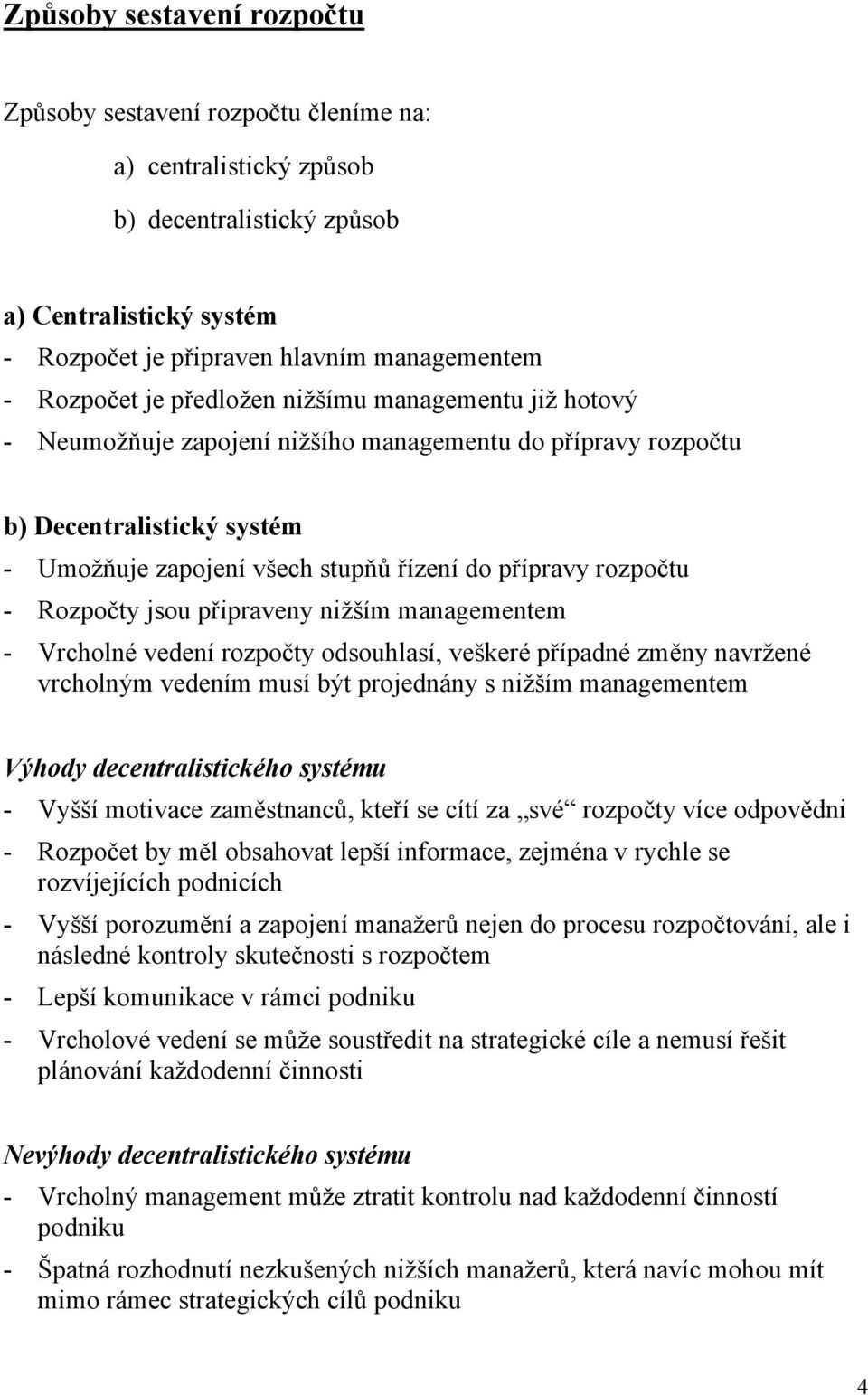 Rozpočty jsou připraveny nižším managementem - Vrcholné vedení rozpočty odsouhlasí, veškeré případné změny navržené vrcholným vedením musí být projednány s nižším managementem Výhody