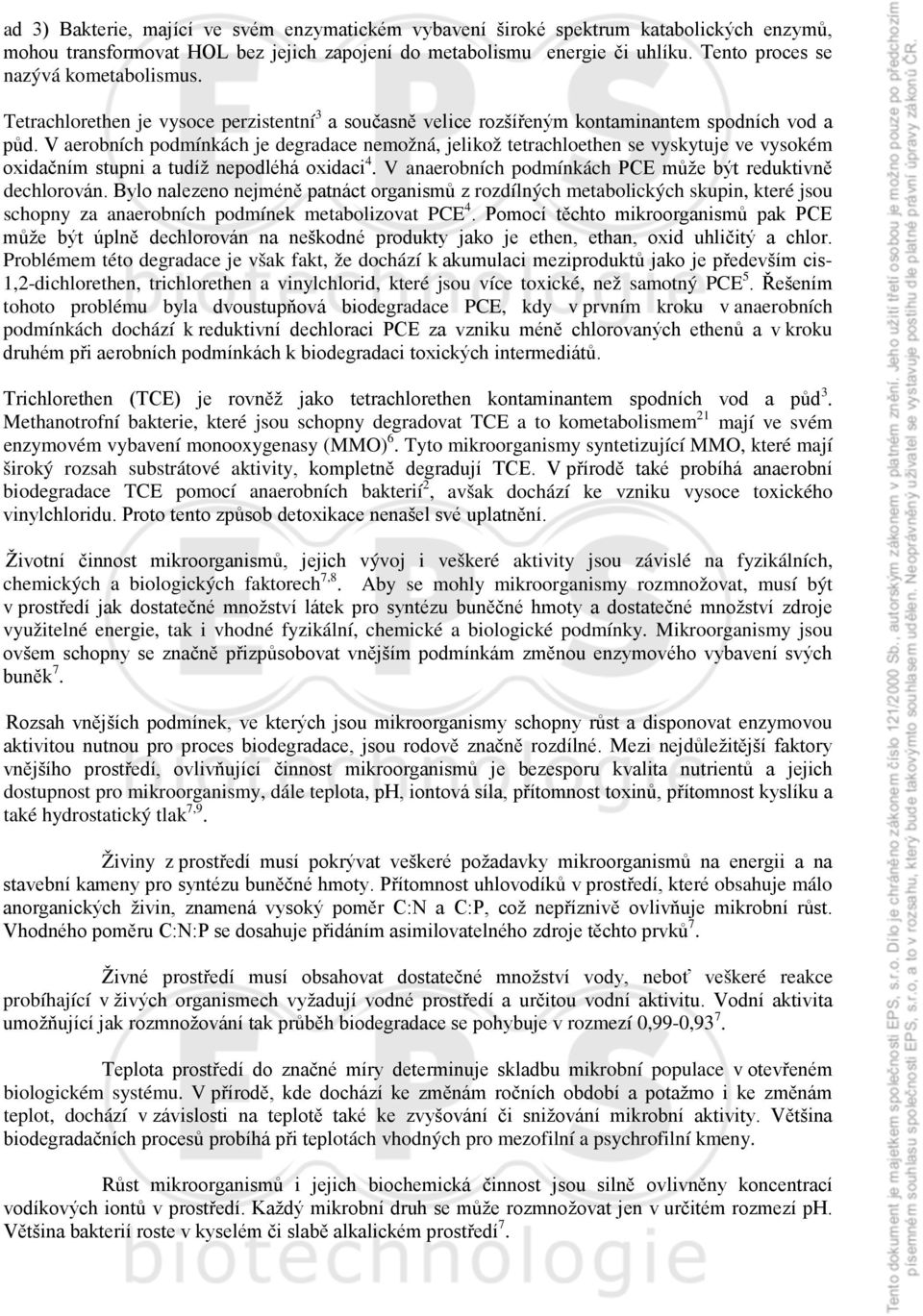 V aerobních podmínkách je degradace nemožná, jelikož tetrachloethen se vyskytuje ve vysokém oxidačním stupni a tudíž nepodléhá oxidaci 4. V anaerobních podmínkách PCE může být reduktivně dechlorován.