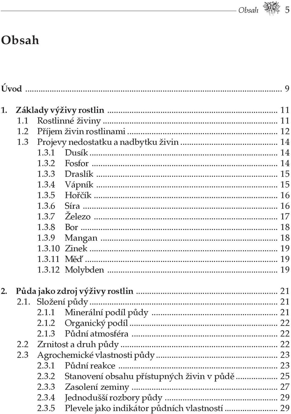 Půda jako zdroj výživy rostlin... 21 2.1. Složení půdy... 21 2.1.1 Minerální podíl půdy... 21 2.1.2 Organický podíl... 22 2.1.3 Půdní atmosféra... 22 2.2 Zrnitost a druh půdy... 22 2.3 Agrochemické vlastnosti půdy.