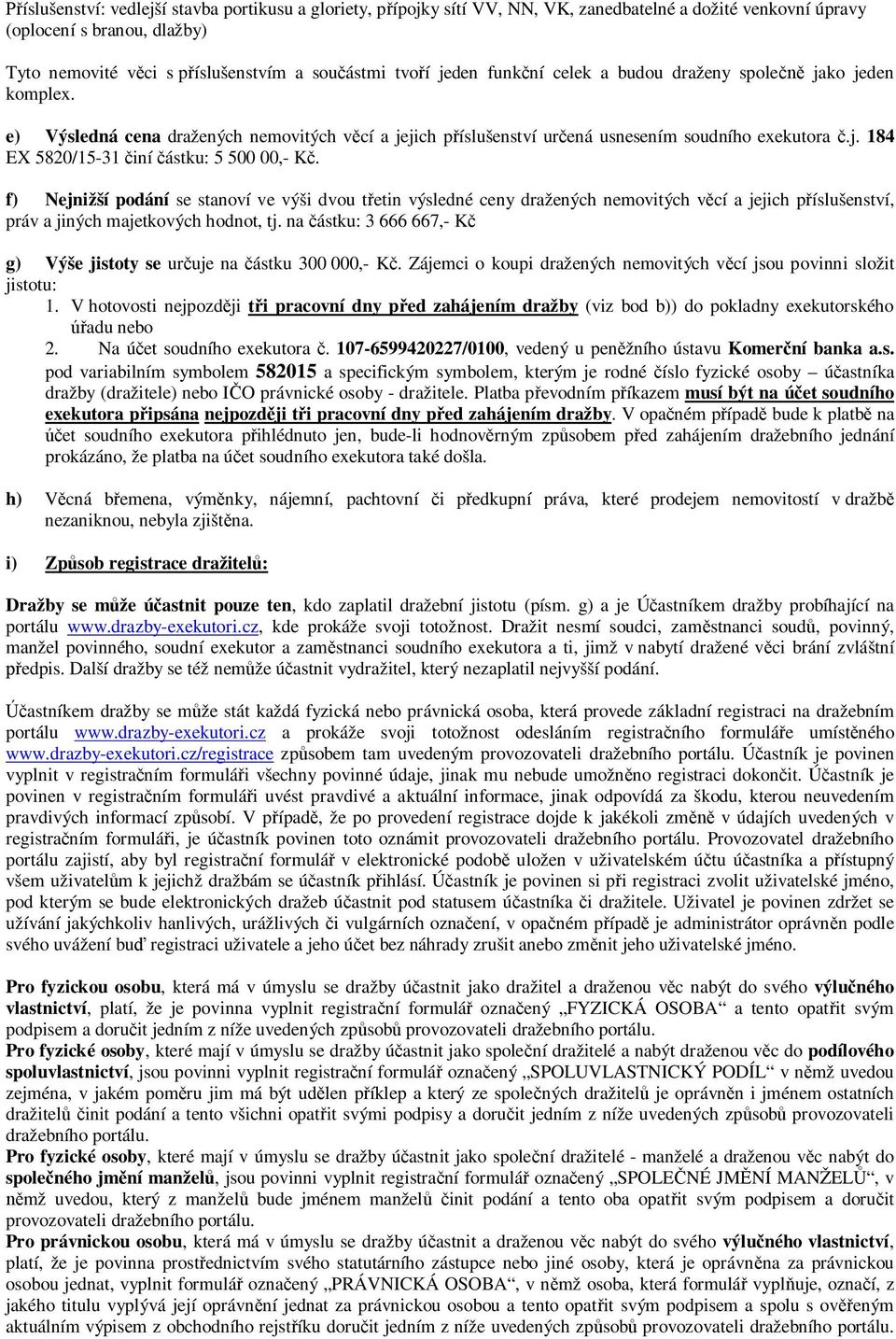 f) Nejnižší podání se stanoví ve výši dvou třetin výsledné ceny dražených nemovitých věcí a jejich příslušenství, práv a jiných majetkových hodnot, tj.