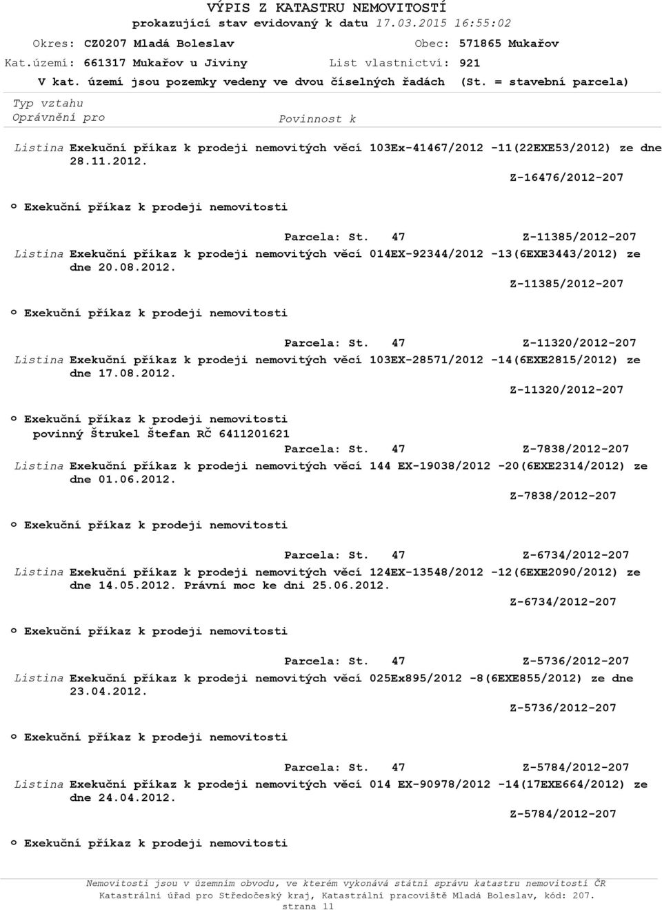 11(22EXE53/2012) ze dne 28.11.2012. Z-16476/2012-207 Exekuční příkaz k prdeji nemvitsti Z-11385/2012-207 Exekuční příkaz k prdeji nemvitých věcí 014EX-92344/2012-13(6EXE3443/2012) ze dne 20.08.2012. Z-11385/2012-207 Exekuční příkaz k prdeji nemvitsti Z-11320/2012-207 Exekuční příkaz k prdeji nemvitých věcí 103EX-28571/2012-14(6EXE2815/2012) ze dne 17.