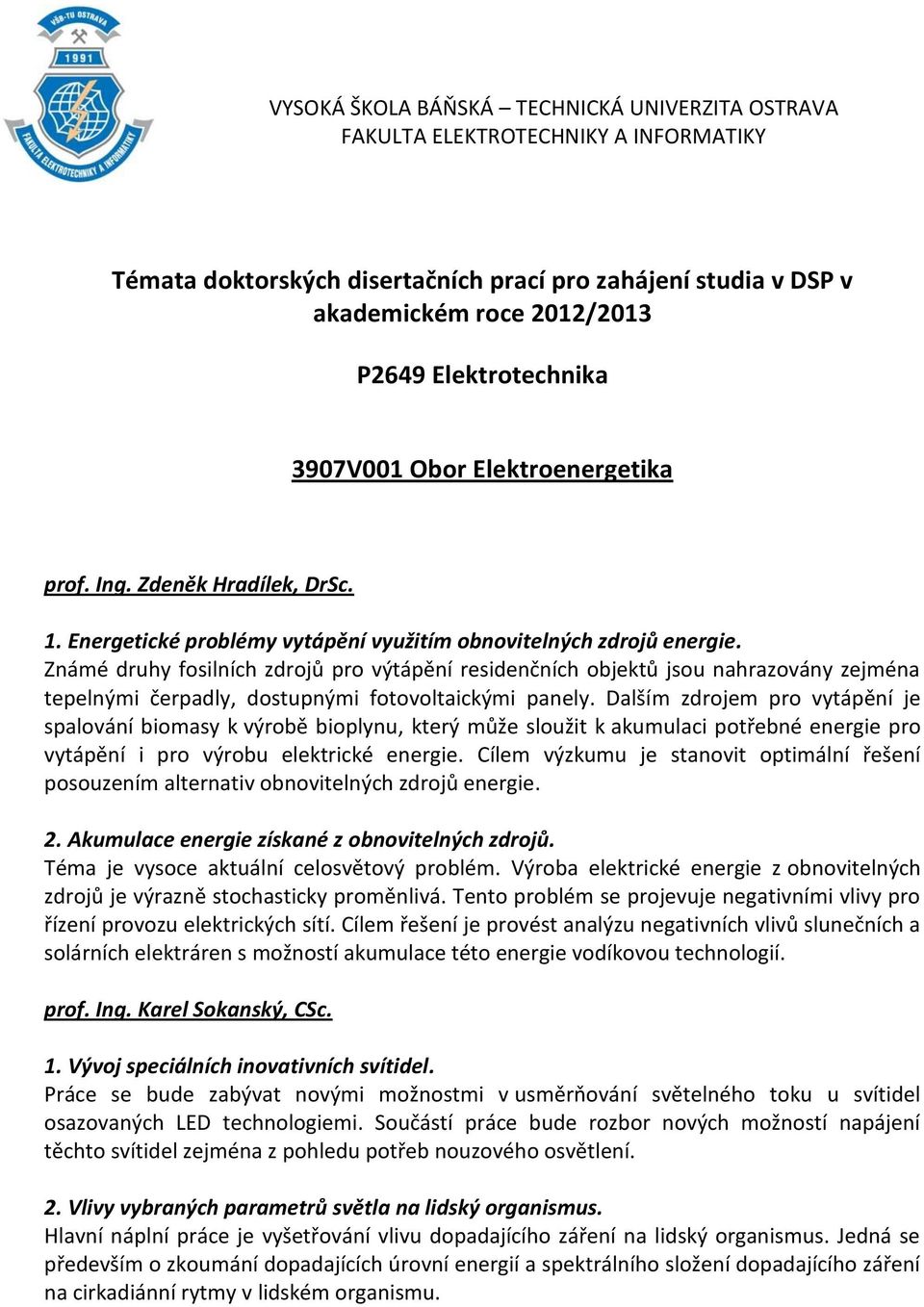 Známé druhy fosilních zdrojů pro výtápění residenčních objektů jsou nahrazovány zejména tepelnými čerpadly, dostupnými fotovoltaickými panely.