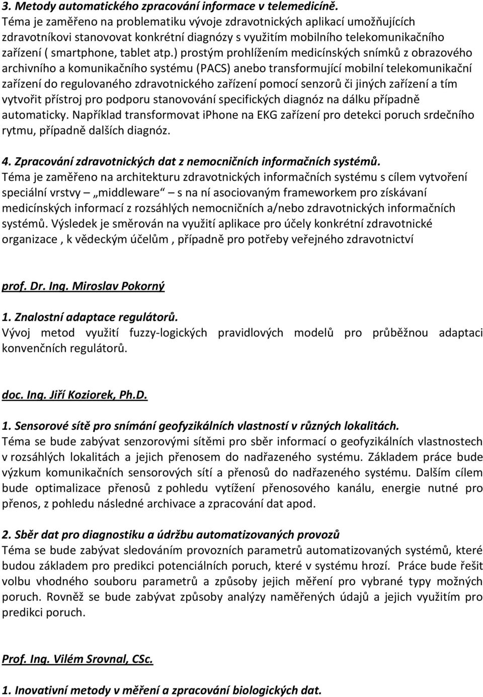 ) prostým prohlížením medicínských snímků z obrazového archivního a komunikačního systému (PACS) anebo transformující mobilní telekomunikační zařízení do regulovaného zdravotnického zařízení pomocí