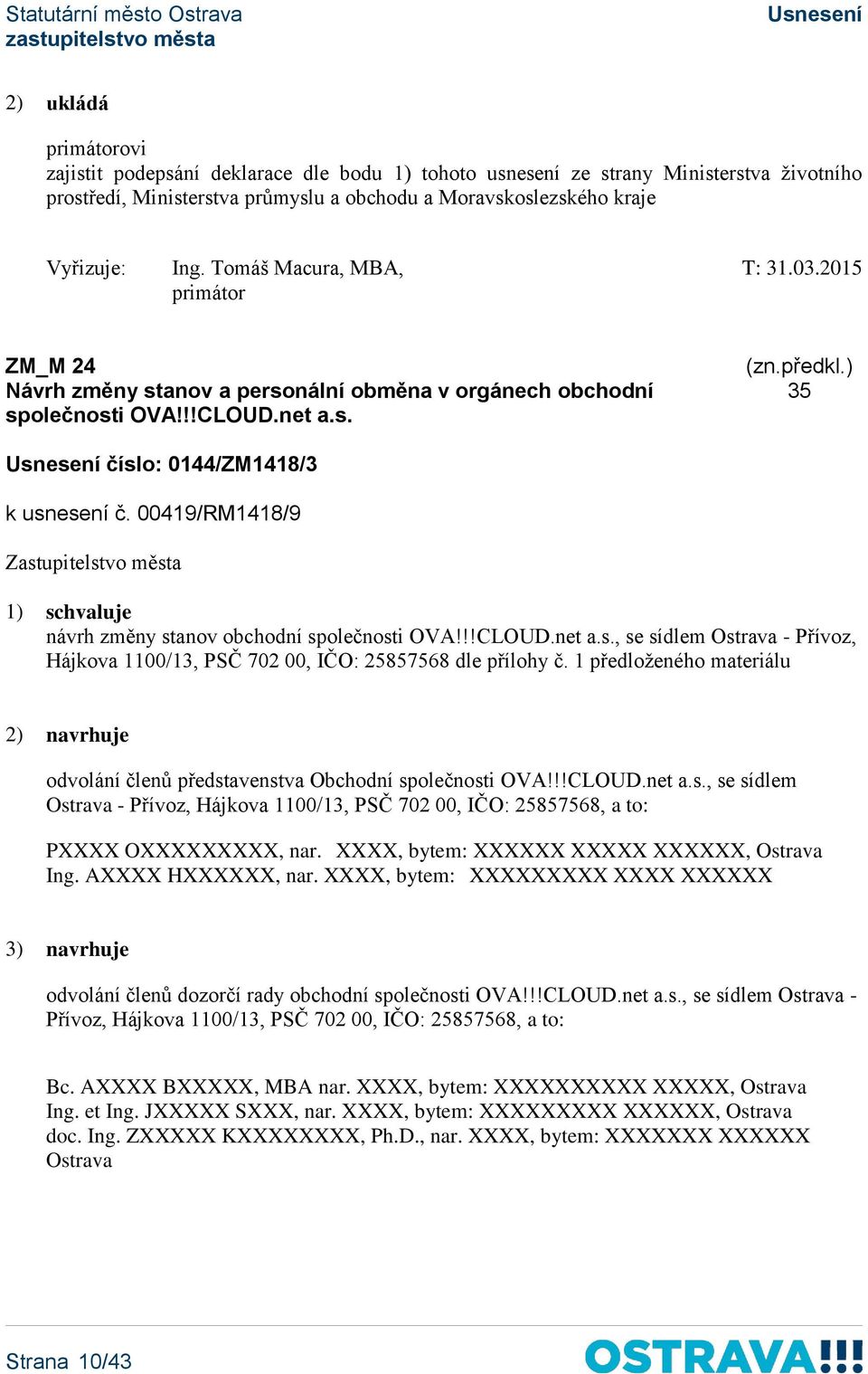 00419/RM1418/9 1) schvaluje návrh změny stanov obchodní společnosti OVA!!!CLOUD.net a.s., se sídlem Ostrava - Přívoz, Hájkova 1100/13, PSČ 702 00, IČO: 25857568 dle přílohy č.