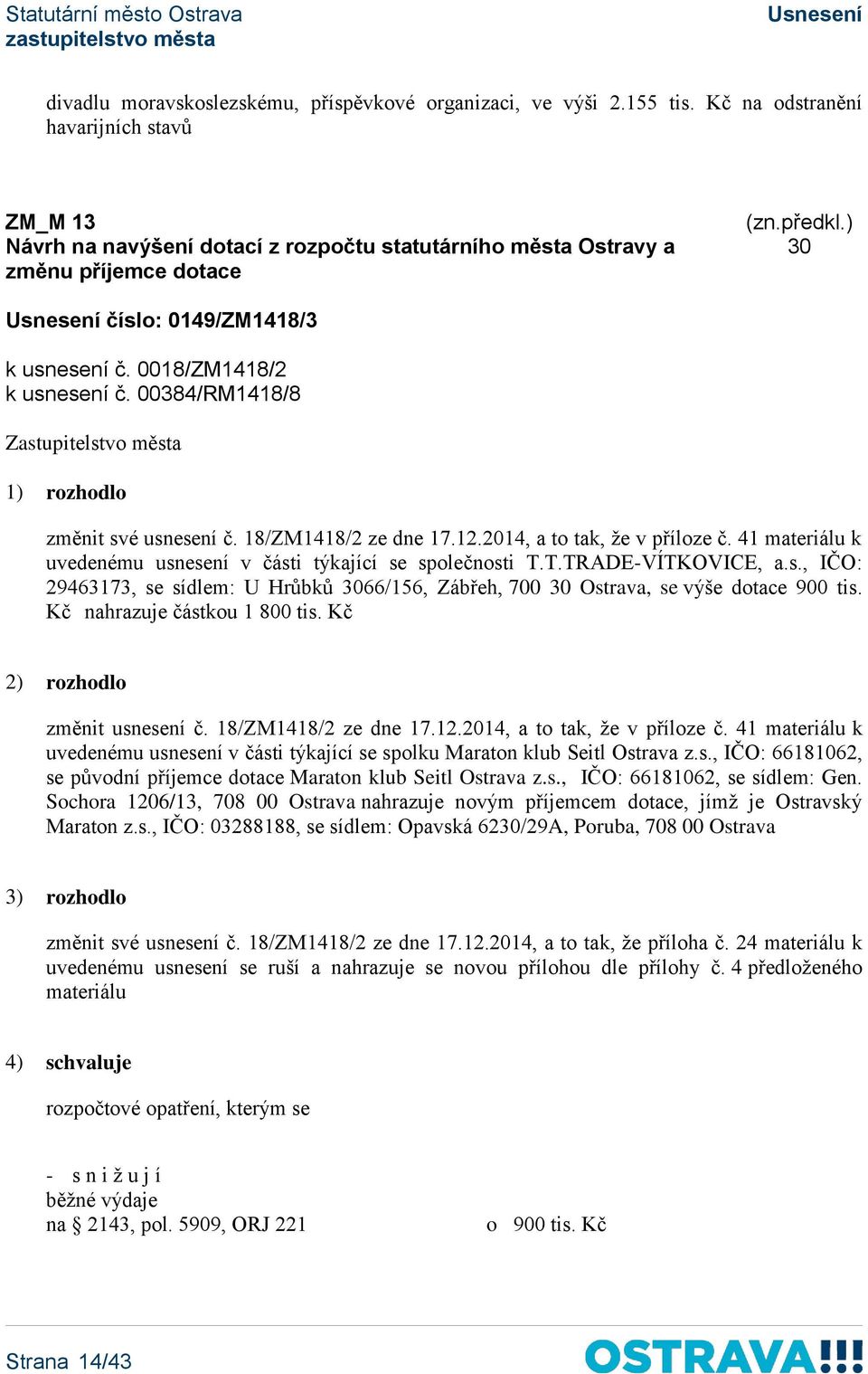 00384/RM1418/8 1) rozhodlo změnit své usnesení č. 18/ZM1418/2 ze dne 17.12.2014, a to tak, že v příloze č. 41 materiálu k uvedenému usnesení v části týkající se společnosti T.T.TRADE-VÍTKOVICE, a.s., IČO: 29463173, se sídlem: U Hrůbků 3066/156, Zábřeh, 700 30 Ostrava, se výše dotace 900 tis.