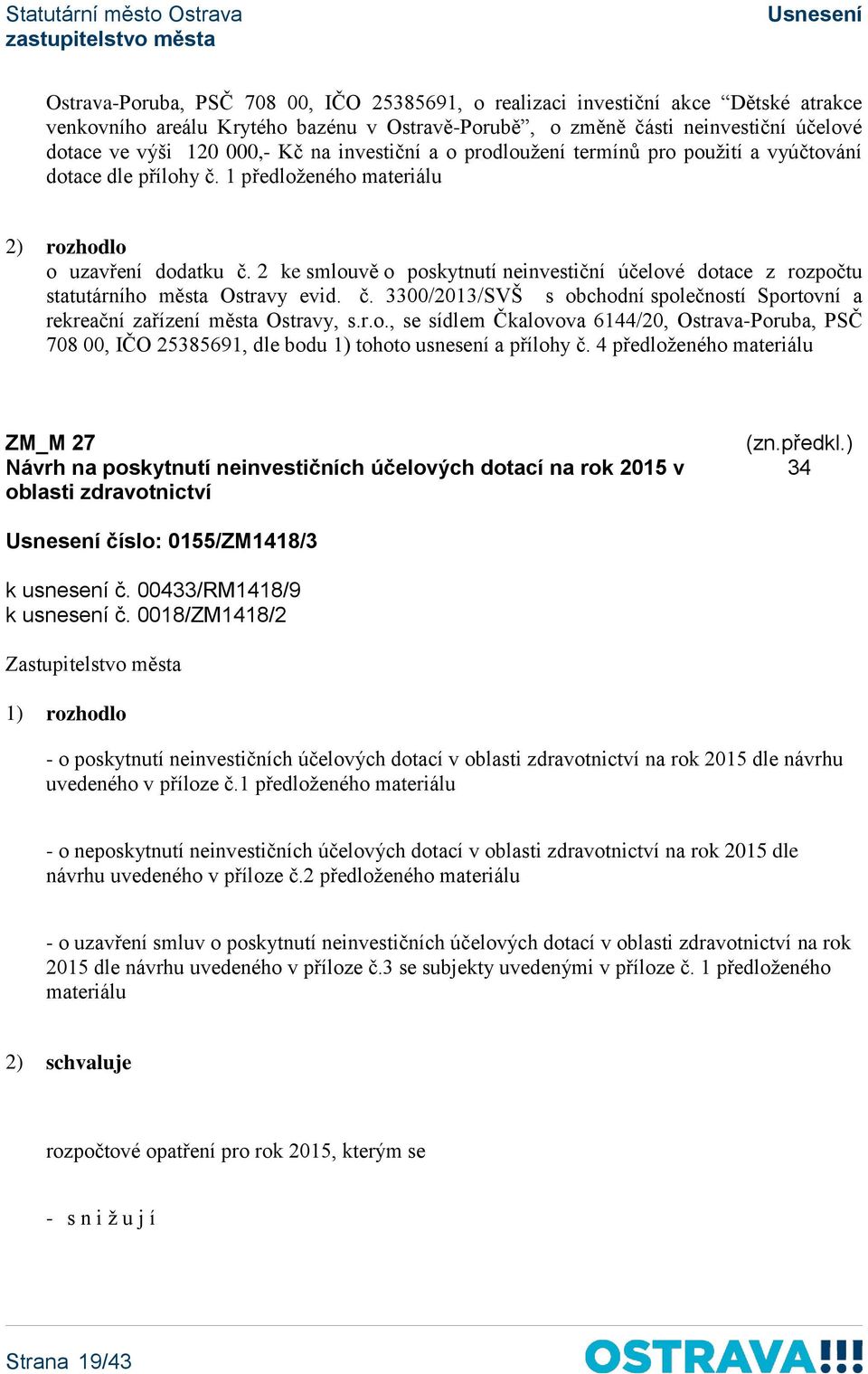 2 ke smlouvě o poskytnutí neinvestiční účelové dotace z rozpočtu statutárního města Ostravy evid. č. 3300/2013/SVŠ s obchodní společností Sportovní a rekreační zařízení města Ostravy, s.r.o., se sídlem Čkalovova 6144/20, Ostrava-Poruba, PSČ 708 00, IČO 25385691, dle bodu 1) tohoto usnesení a přílohy č.