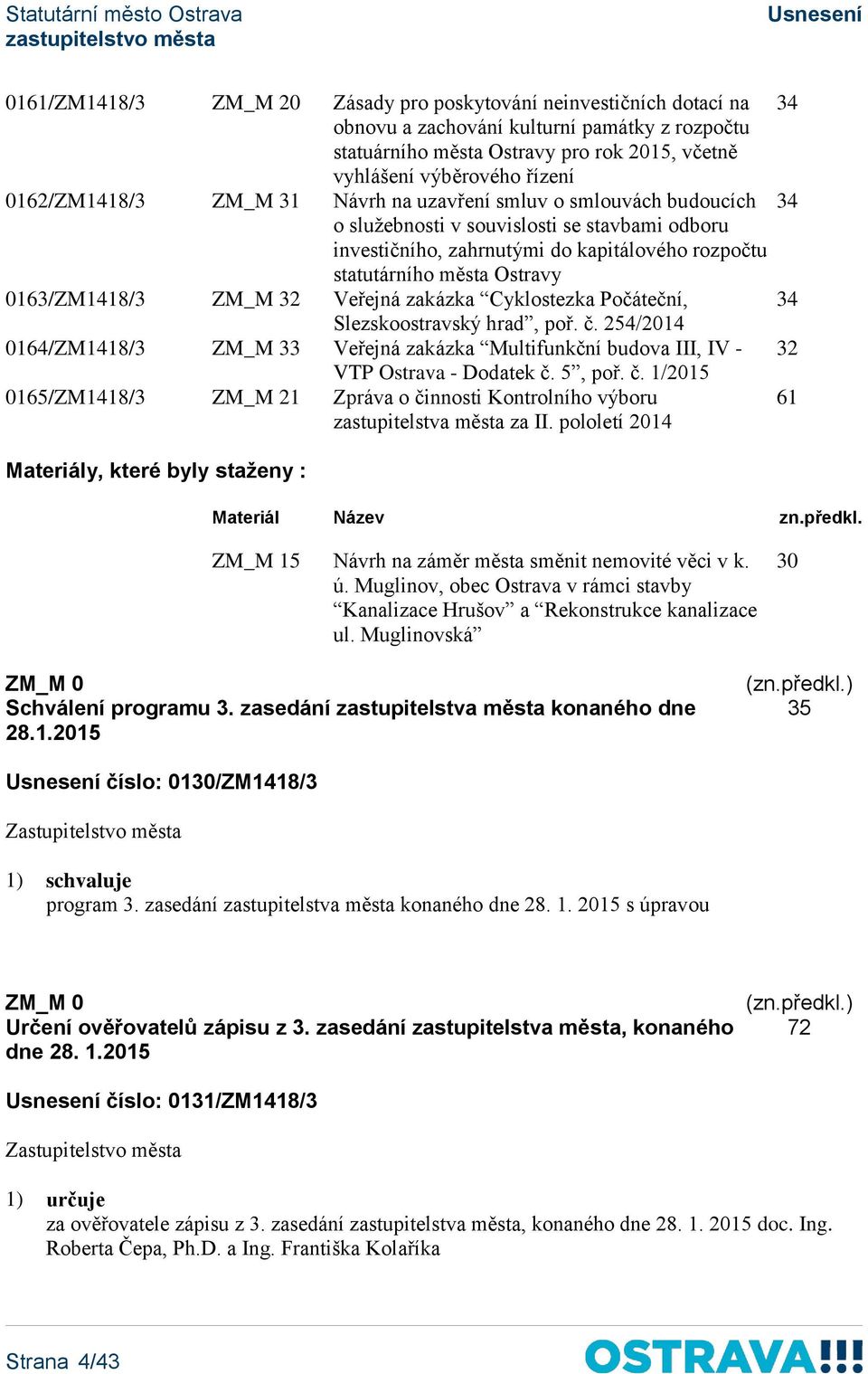 0163/ZM1418/3 ZM_M 32 Veřejná zakázka Cyklostezka Počáteční, 34 Slezskoostravský hrad, poř. č. 254/2014 0164/ZM1418/3 ZM_M 33 Veřejná zakázka Multifunkční budova III, IV - 32 VTP Ostrava - Dodatek č.