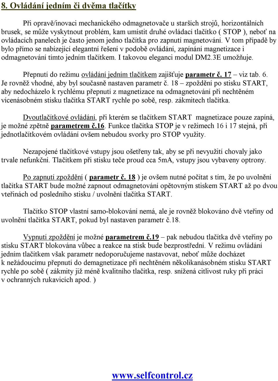 V tom případě by bylo přímo se nabízející elegantní řešení v podobě ovládání, zapínání magnetizace i odmagnetování tímto jedním tlačítkem. I takovou eleganci modul DM2.3E umožňuje.