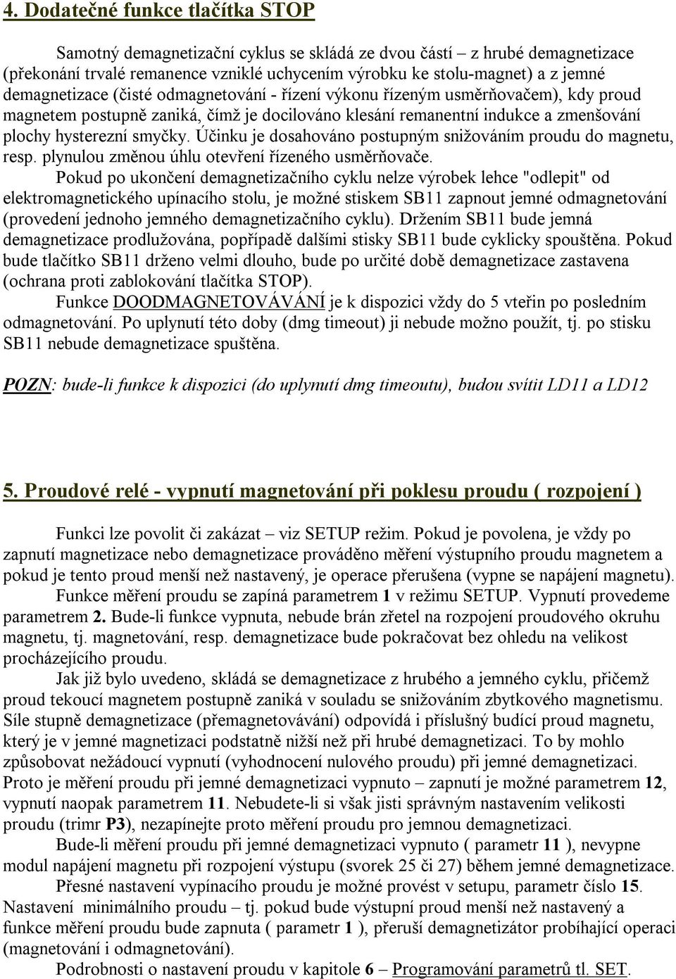 Účinku je dosahováno postupným snižováním proudu do magnetu, resp. plynulou změnou úhlu otevření řízeného usměrňovače.