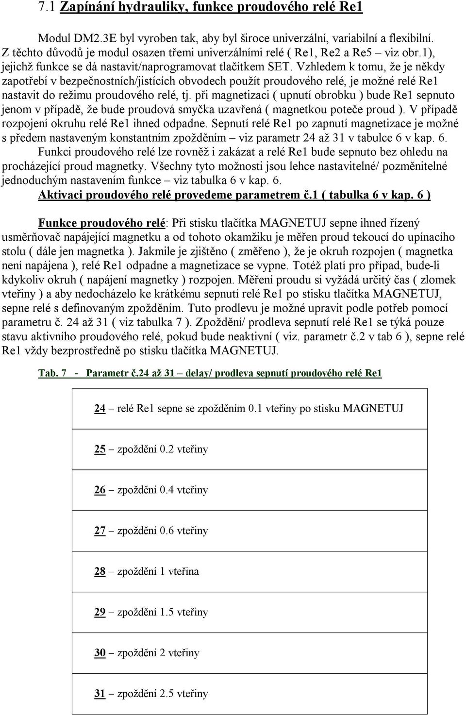 Vzhledem k tomu, že je někdy zapotřebí v bezpečnostních/jistících obvodech použít proudového relé, je možné relé Re1 nastavit do režimu proudového relé, tj.