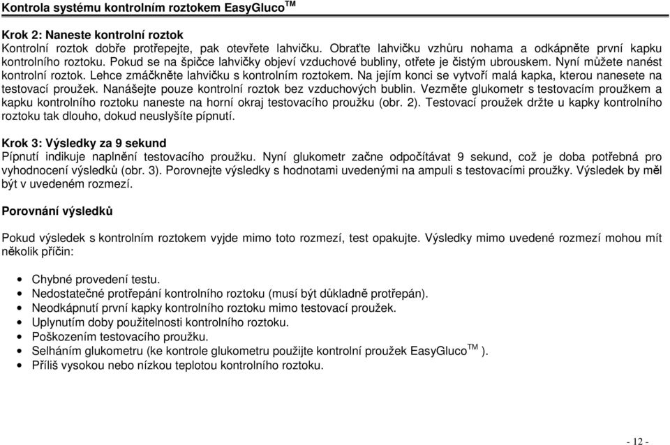 Lehce zmáknte lahviku s kontrolním roztokem. Na jejím konci se vytvoí malá kapka, kterou nanesete na testovací proužek. Nanášejte pouze kontrolní roztok bez vzduchových bublin.