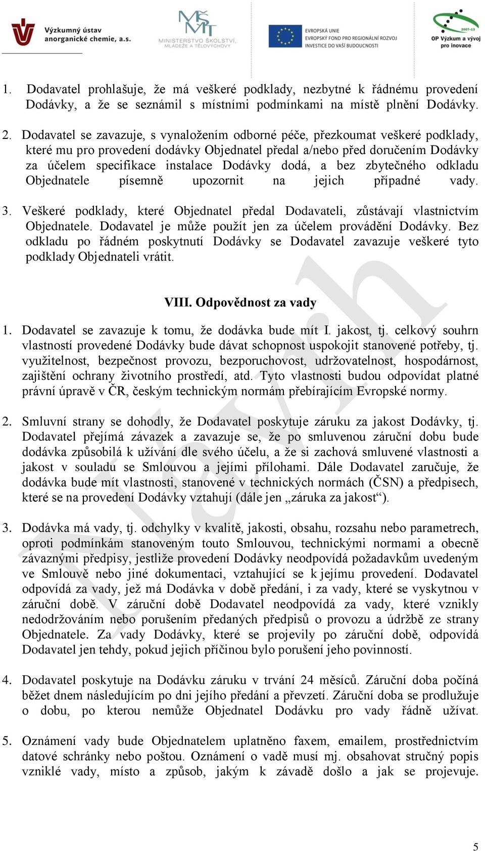 dodá, a bez zbytečného odkladu Objednatele písemně upozornit na jejich případné vady. 3. Veškeré podklady, které Objednatel předal Dodavateli, zůstávají vlastnictvím Objednatele.