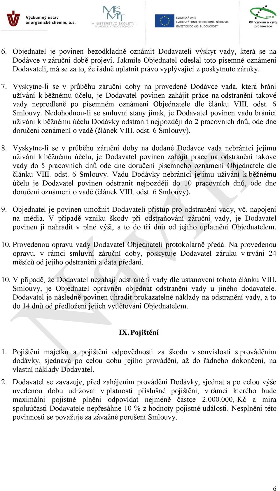 Vyskytne-li se v průběhu záruční doby na provedené Dodávce vada, která brání užívání k běžnému účelu, je Dodavatel povinen zahájit práce na odstranění takové vady neprodleně po písemném oznámení