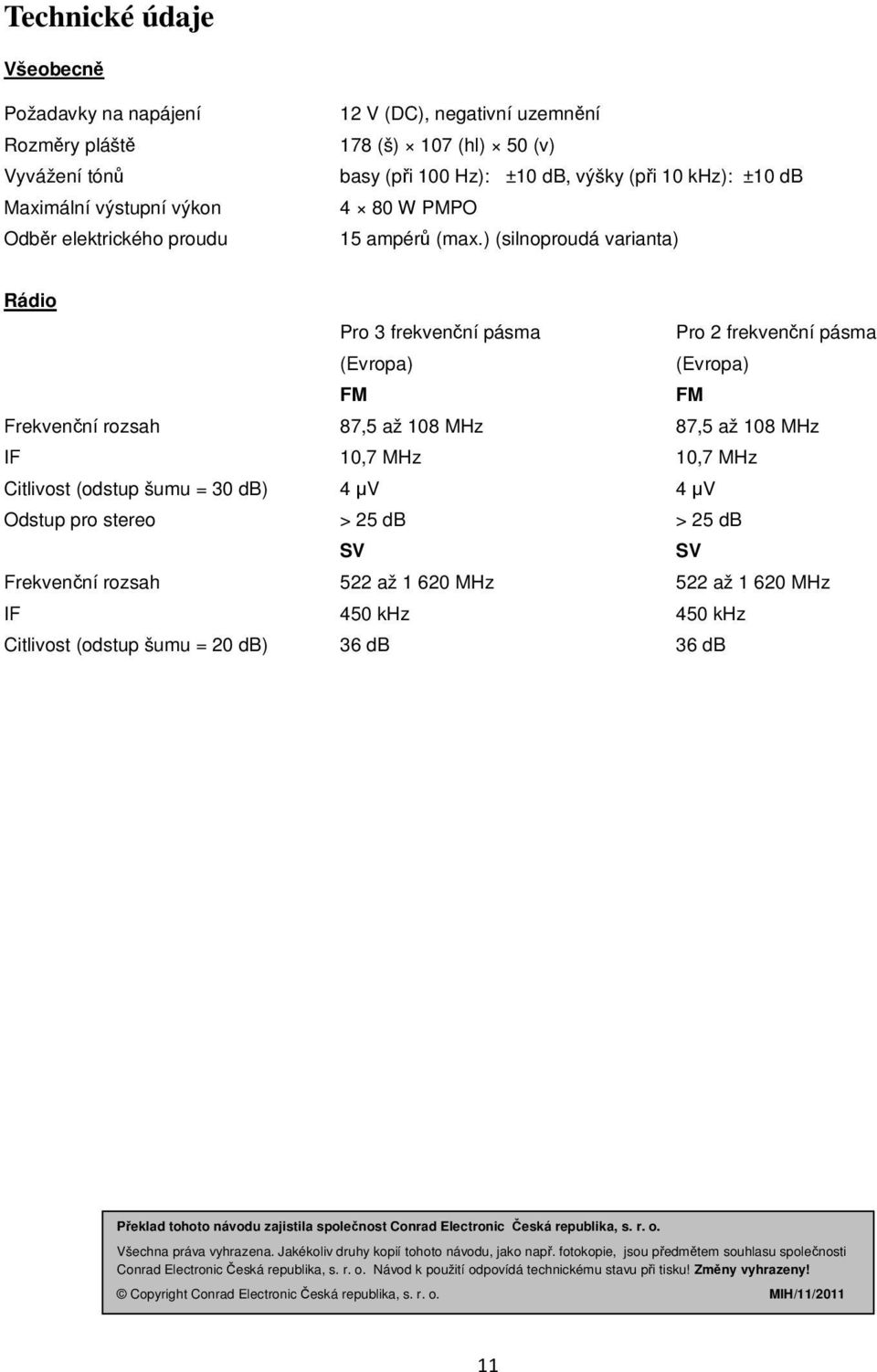 ) (silnoproudá varianta) Rádio Pro 3 frekvenční pásma Pro 2 frekvenční pásma (Evropa) (Evropa) FM FM Frekvenční rozsah 87,5 až 108 MHz 87,5 až 108 MHz IF 10,7 MHz 10,7 MHz Citlivost (odstup šumu = 30