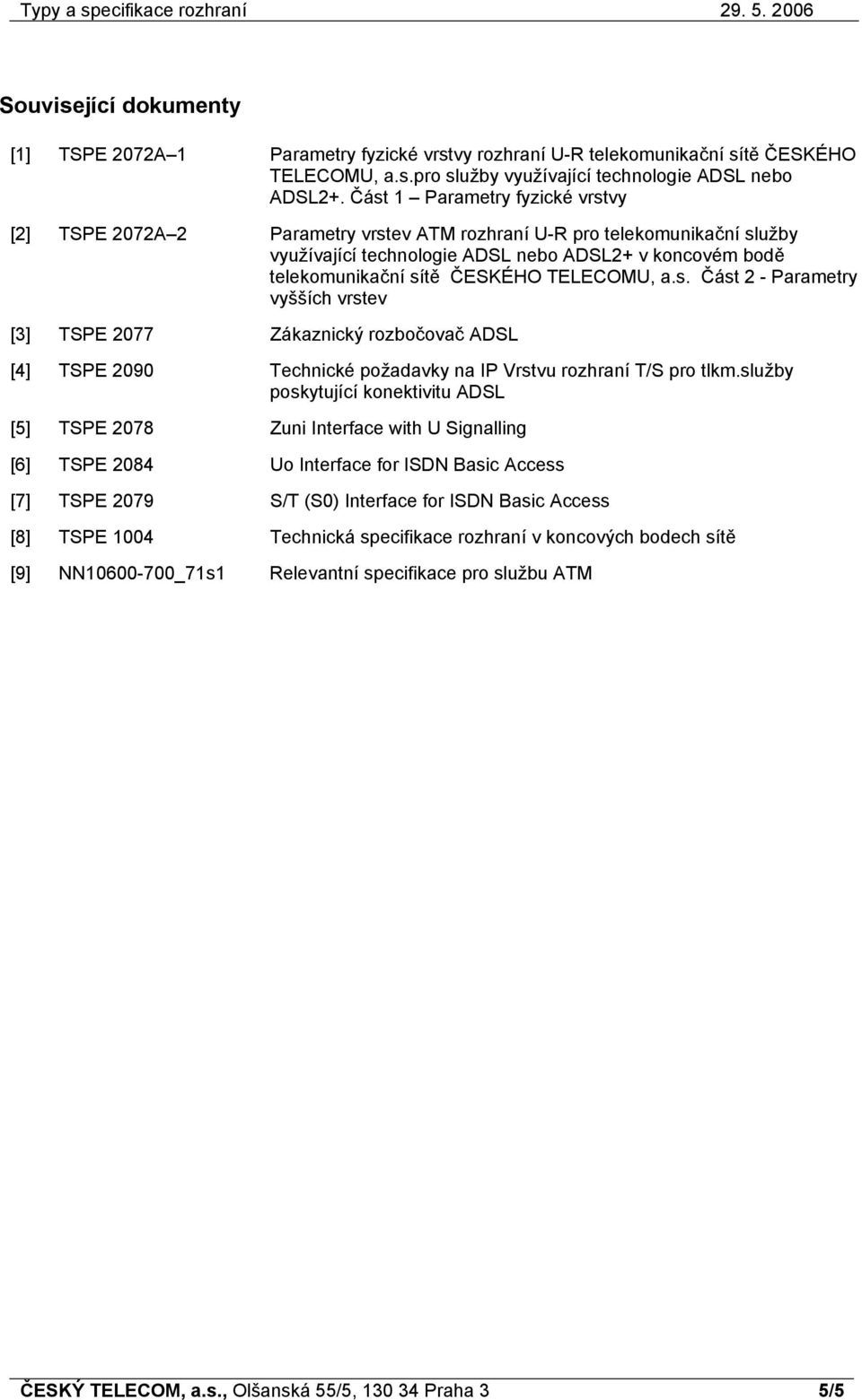 TELECOMU, a.s. Část 2 - Parametry vyšších vrstev [3] TSPE 2077 Zákaznický rozbočovač ADSL [4] TSPE 2090 Technické požadavky na IP Vrstvu rozhraní T/S pro tlkm.