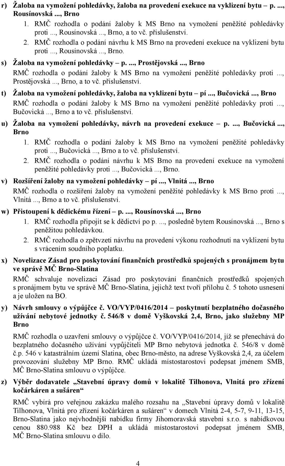 ..., Prostějovská..., Brno RMČ rozhodla o podání žaloby k MS Brno na vymožení peněžité pohledávky proti..., Prostějovská..., Brno, a to vč. příslušenství.